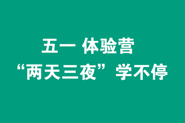 五一“兩天三夜”體驗(yàn)營(yíng)0元學(xué)不停，線下面授+線上直播（各限招40人）