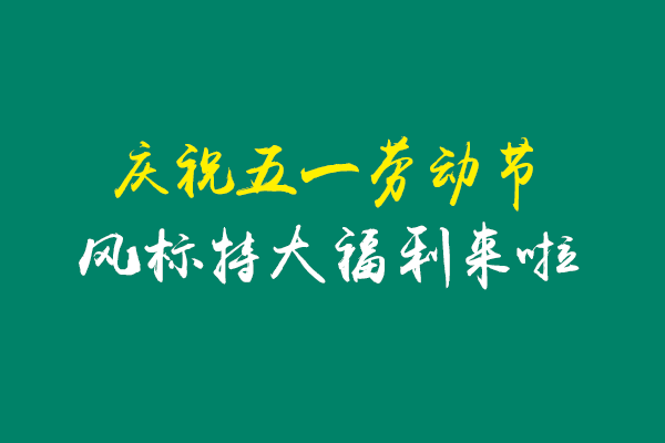 慶祝五一活動(dòng)，風(fēng)標(biāo)特大福利來(lái)啦！
