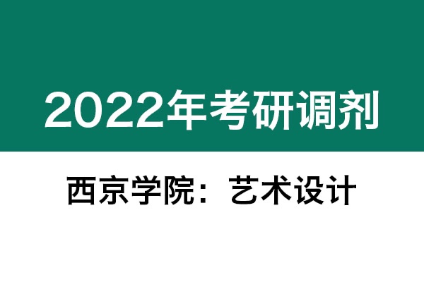 西京學(xué)院2022年考研調(diào)劑信息（美術(shù)、藝術(shù)設(shè)計(jì)）